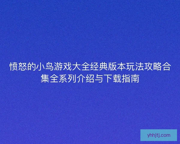 愤怒的小鸟游戏大全经典版本玩法攻略合集全系列介绍与下载指南