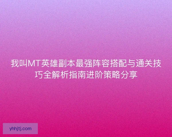 我叫MT英雄副本最强阵容搭配与通关技巧全解析指南进阶策略分享